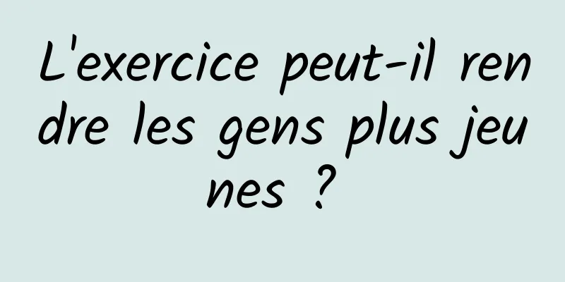 L'exercice peut-il rendre les gens plus jeunes ? 