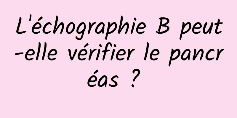 L'échographie B peut-elle vérifier le pancréas ? 