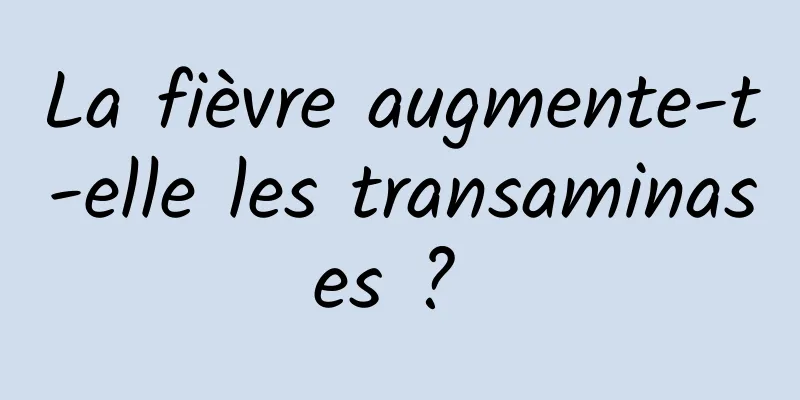 La fièvre augmente-t-elle les transaminases ? 