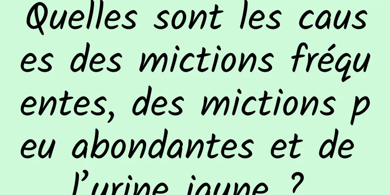 Quelles sont les causes des mictions fréquentes, des mictions peu abondantes et de l’urine jaune ? 