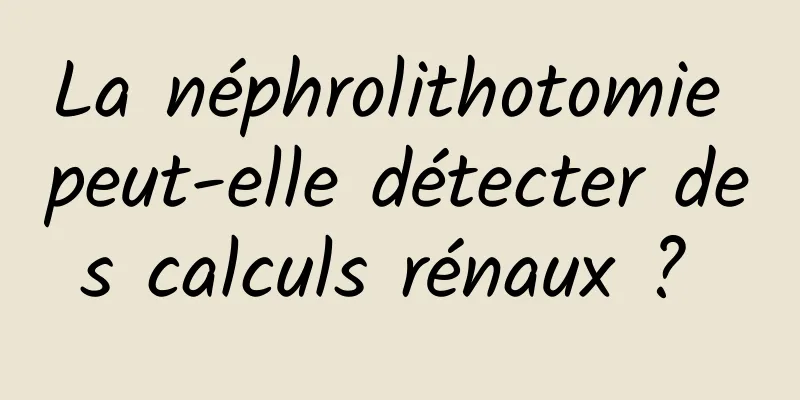 La néphrolithotomie peut-elle détecter des calculs rénaux ? 