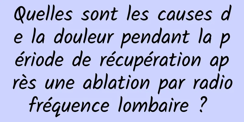 Quelles sont les causes de la douleur pendant la période de récupération après une ablation par radiofréquence lombaire ? 