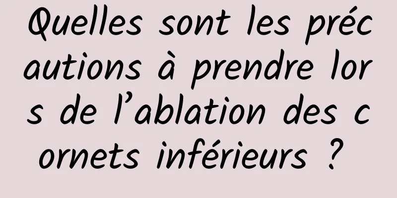 Quelles sont les précautions à prendre lors de l’ablation des cornets inférieurs ? 