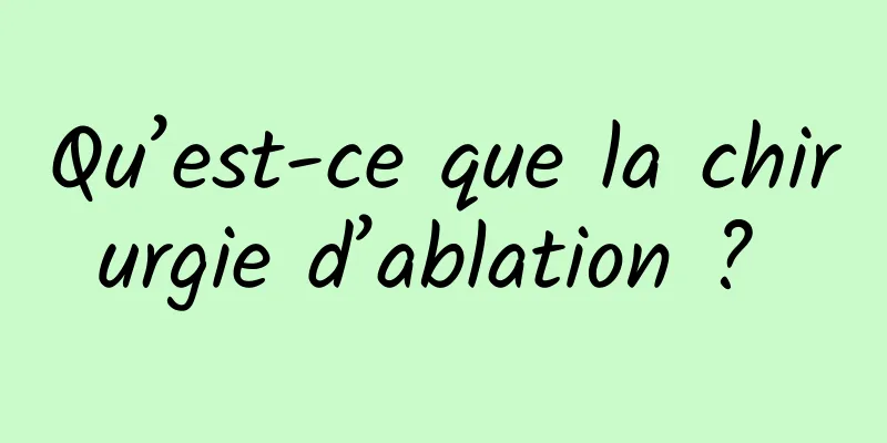 Qu’est-ce que la chirurgie d’ablation ? 