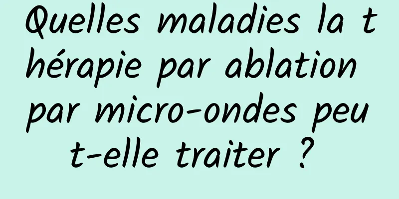 Quelles maladies la thérapie par ablation par micro-ondes peut-elle traiter ? 