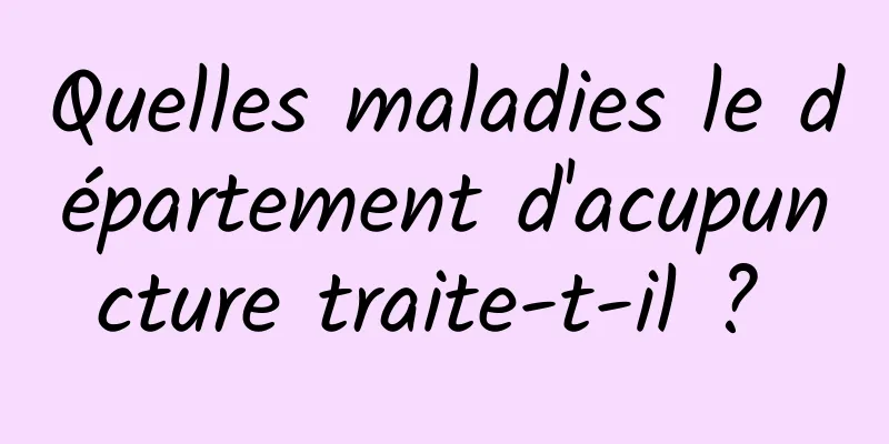 Quelles maladies le département d'acupuncture traite-t-il ? 