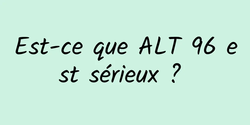 Est-ce que ALT 96 est sérieux ? 