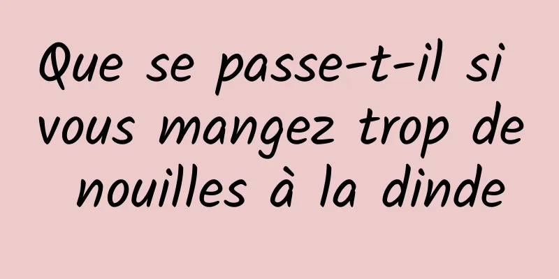 Que se passe-t-il si vous mangez trop de nouilles à la dinde