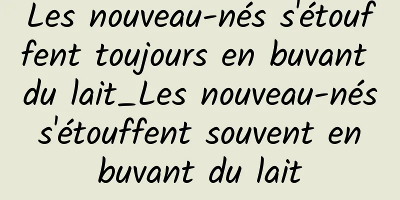 Les nouveau-nés s'étouffent toujours en buvant du lait_Les nouveau-nés s'étouffent souvent en buvant du lait