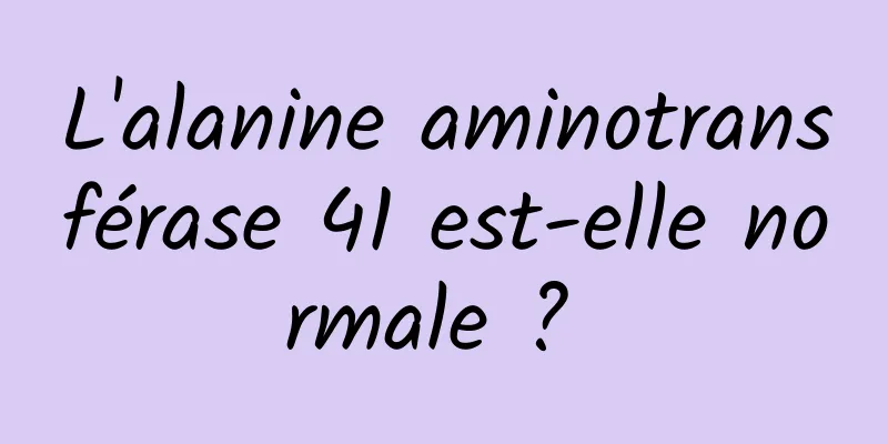 L'alanine aminotransférase 41 est-elle normale ? 