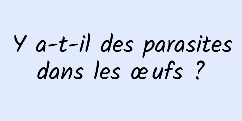 Y a-t-il des parasites dans les œufs ? 