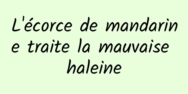 L'écorce de mandarine traite la mauvaise haleine