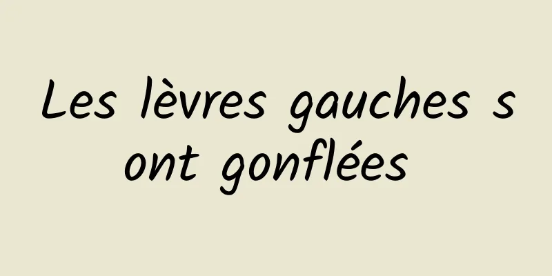 Les lèvres gauches sont gonflées 