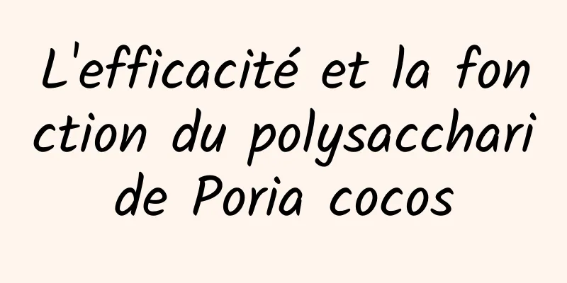 L'efficacité et la fonction du polysaccharide Poria cocos