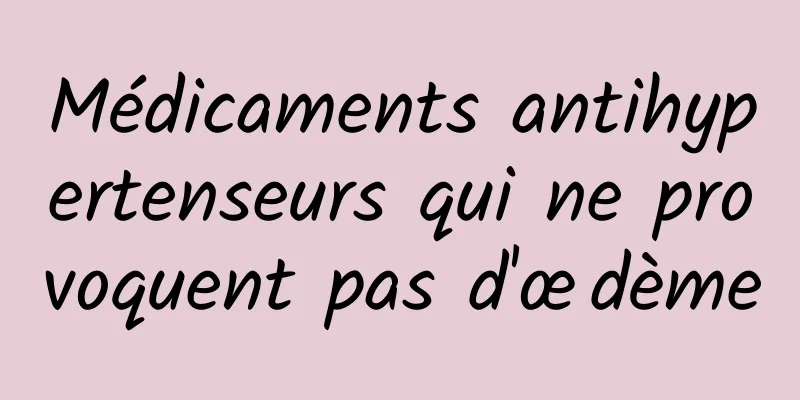 Médicaments antihypertenseurs qui ne provoquent pas d'œdème