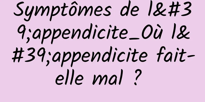 Symptômes de l'appendicite_Où l'appendicite fait-elle mal ? 