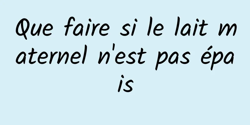 Que faire si le lait maternel n'est pas épais