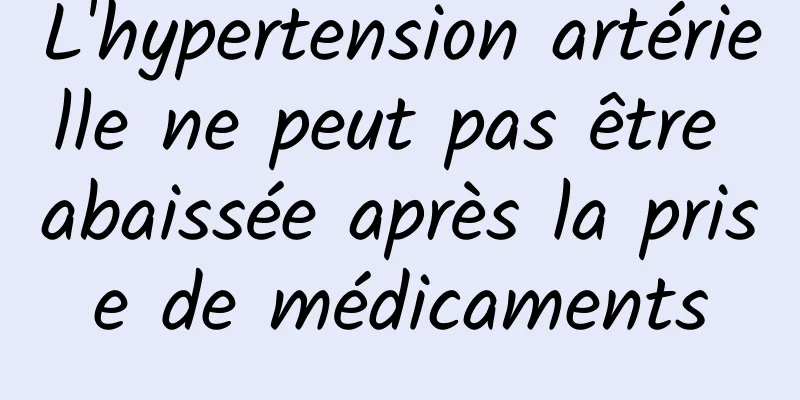 L'hypertension artérielle ne peut pas être abaissée après la prise de médicaments