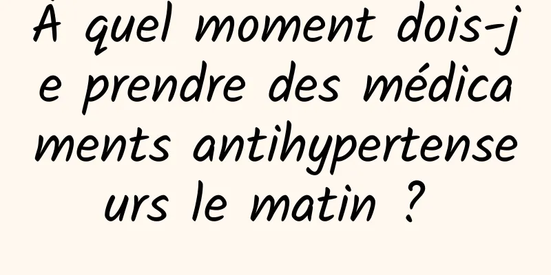 À quel moment dois-je prendre des médicaments antihypertenseurs le matin ? 