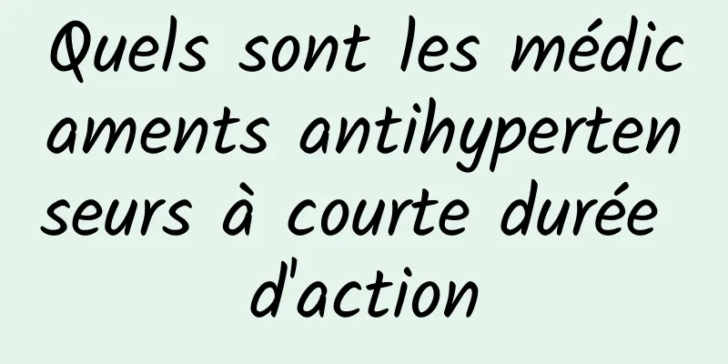 Quels sont les médicaments antihypertenseurs à courte durée d'action