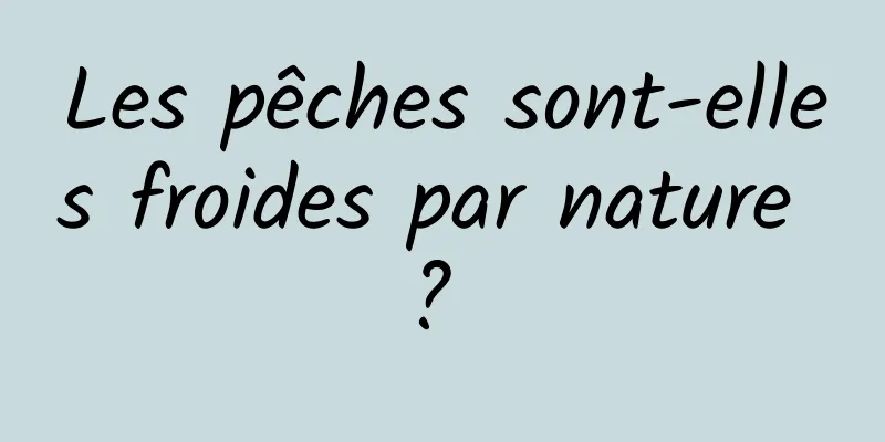 Les pêches sont-elles froides par nature ? 