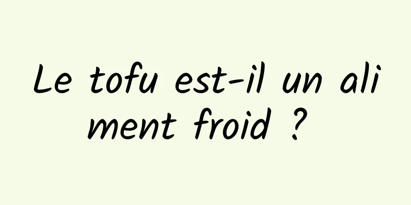 Le tofu est-il un aliment froid ? 