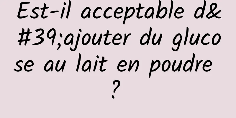 Est-il acceptable d'ajouter du glucose au lait en poudre ? 