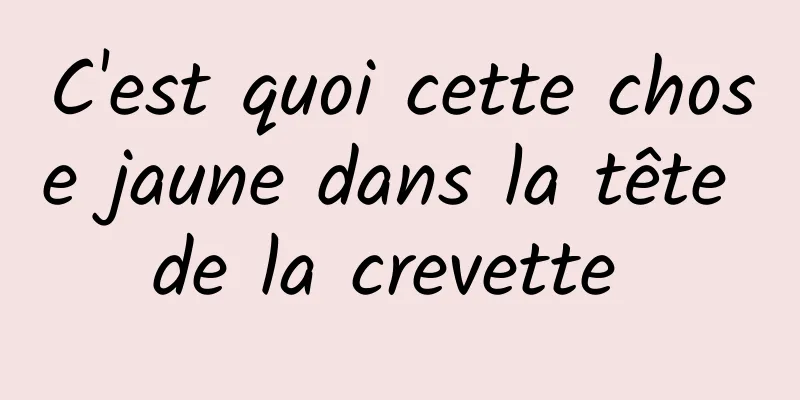 C'est quoi cette chose jaune dans la tête de la crevette 