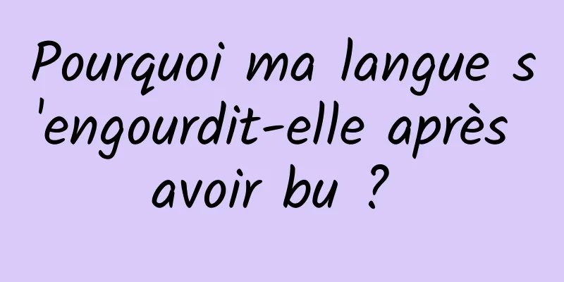 Pourquoi ma langue s'engourdit-elle après avoir bu ? 