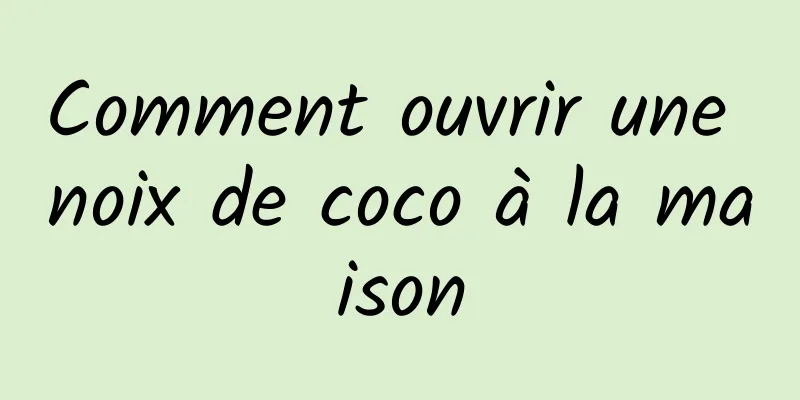 Comment ouvrir une noix de coco à la maison