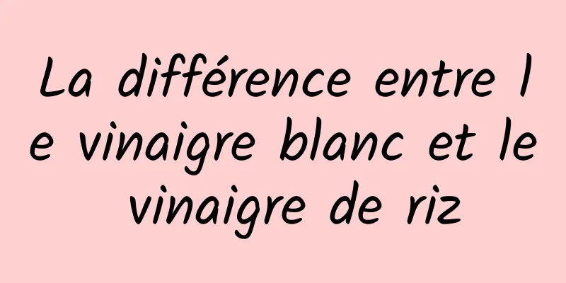 La différence entre le vinaigre blanc et le vinaigre de riz