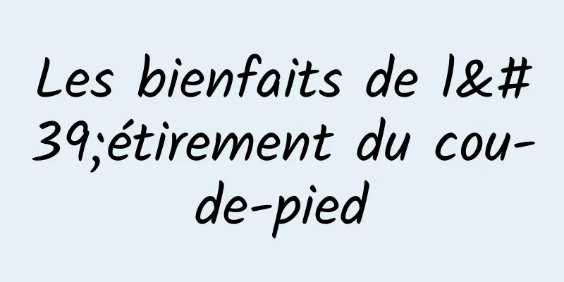 Les bienfaits de l'étirement du cou-de-pied