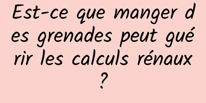 Est-ce que manger des grenades peut guérir les calculs rénaux ? 