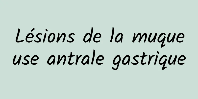 Lésions de la muqueuse antrale gastrique