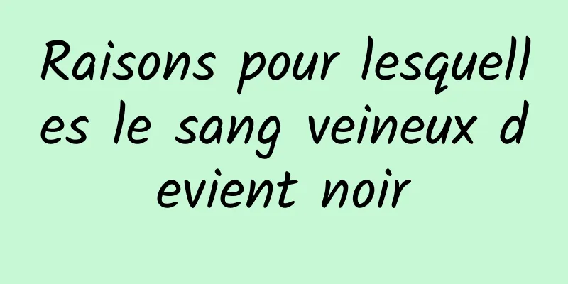 Raisons pour lesquelles le sang veineux devient noir