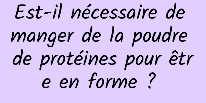 Est-il nécessaire de manger de la poudre de protéines pour être en forme ? 