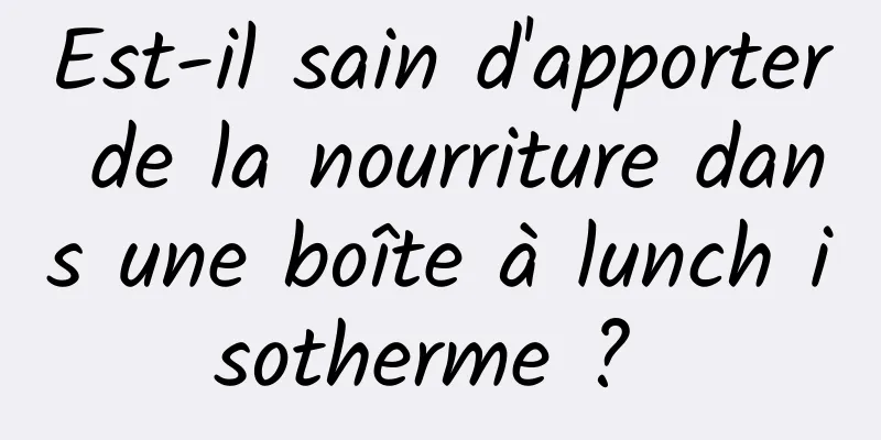 Est-il sain d'apporter de la nourriture dans une boîte à lunch isotherme ? 