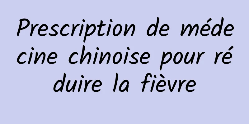 Prescription de médecine chinoise pour réduire la fièvre