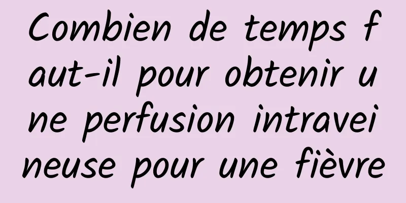 Combien de temps faut-il pour obtenir une perfusion intraveineuse pour une fièvre