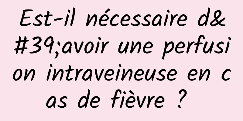 Est-il nécessaire d'avoir une perfusion intraveineuse en cas de fièvre ? 