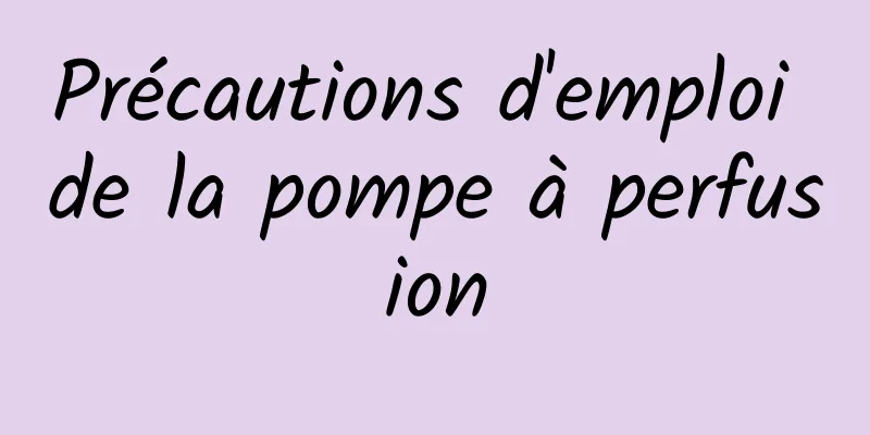 Précautions d'emploi de la pompe à perfusion