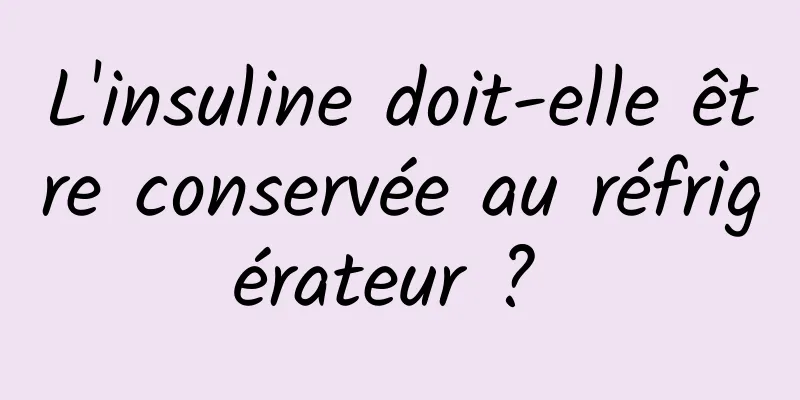 L'insuline doit-elle être conservée au réfrigérateur ? 