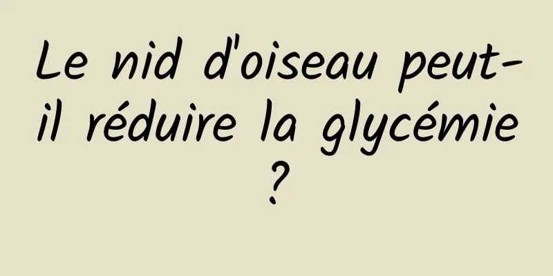 Le nid d'oiseau peut-il réduire la glycémie ? 