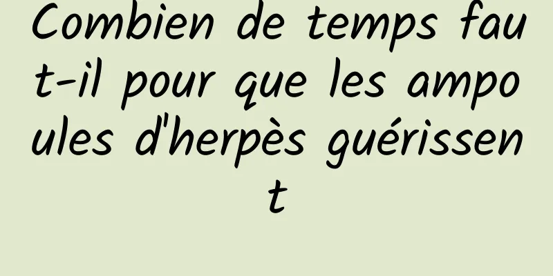 Combien de temps faut-il pour que les ampoules d'herpès guérissent
