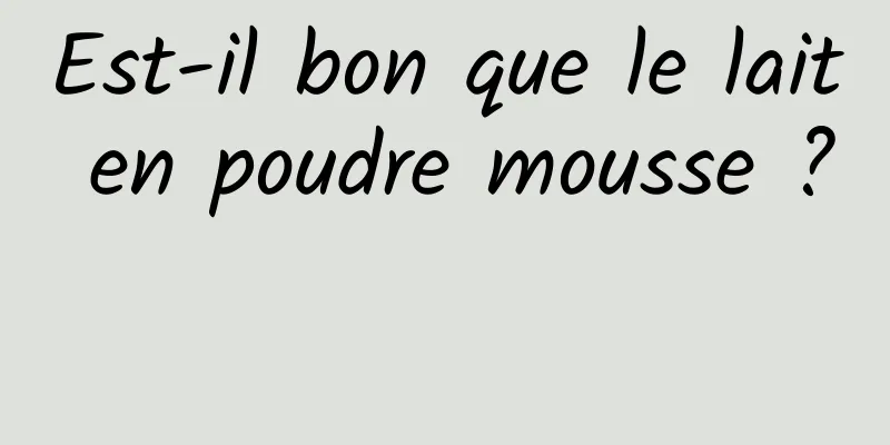 Est-il bon que le lait en poudre mousse ? 