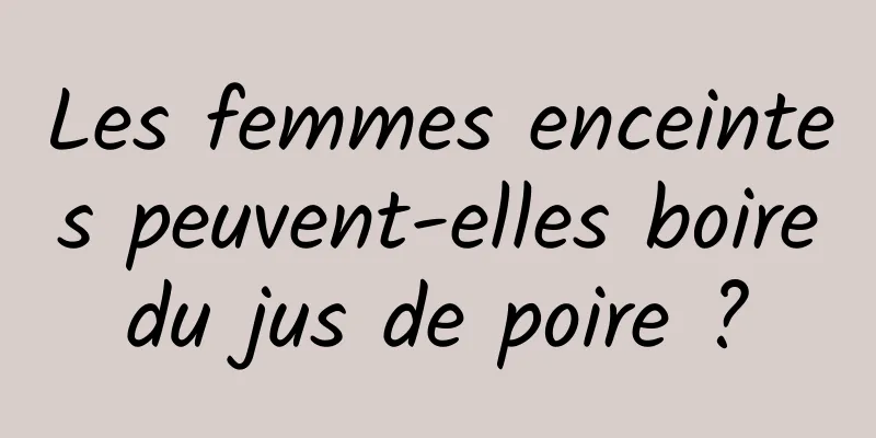 Les femmes enceintes peuvent-elles boire du jus de poire ? 