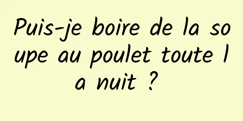 Puis-je boire de la soupe au poulet toute la nuit ? 