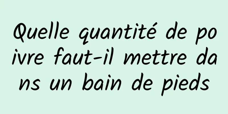 Quelle quantité de poivre faut-il mettre dans un bain de pieds