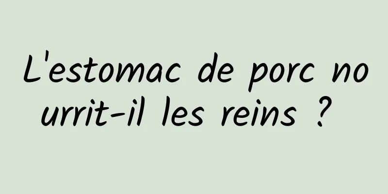 L'estomac de porc nourrit-il les reins ? 