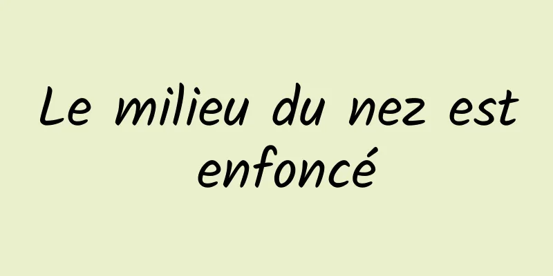 Le milieu du nez est enfoncé